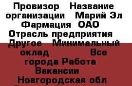 Провизор › Название организации ­ Марий Эл-Фармация, ОАО › Отрасль предприятия ­ Другое › Минимальный оклад ­ 25 000 - Все города Работа » Вакансии   . Новгородская обл.,Великий Новгород г.